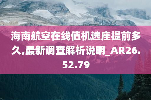 海南航空在线值机选座提前多久,最新调查解析说明_AR26.52.79