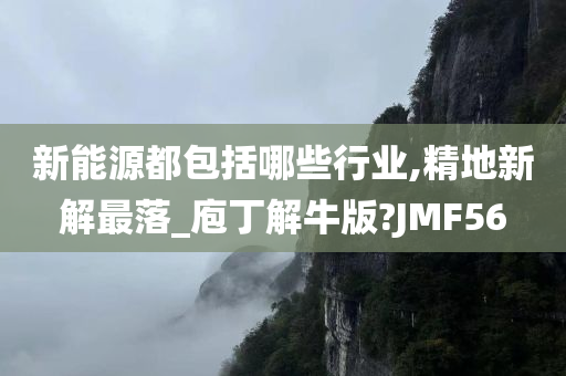 新能源都包括哪些行业,精地新解最落_庖丁解牛版?JMF56