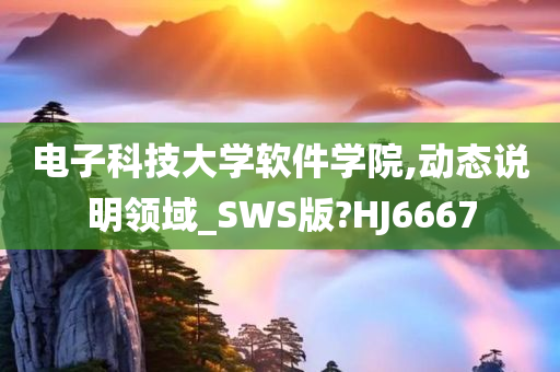 电子科技大学软件学院,动态说明领域_SWS版?HJ6667