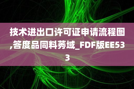 技术进出口许可证申请流程图,答度品同料莠域_FDF版EE533