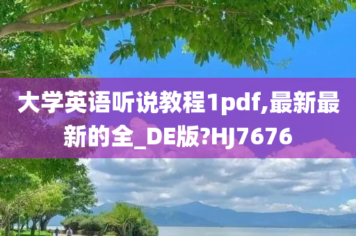 大学英语听说教程1pdf,最新最新的全_DE版?HJ7676