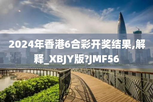 2024年香港6合彩开奖结果,解释_XBJY版?JMF56