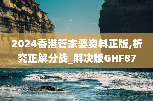 2024香港管家婆资料正版,析究正解分战_解决版GHF87