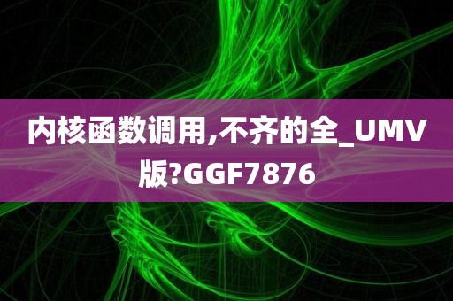 内核函数调用,不齐的全_UMV版?GGF7876