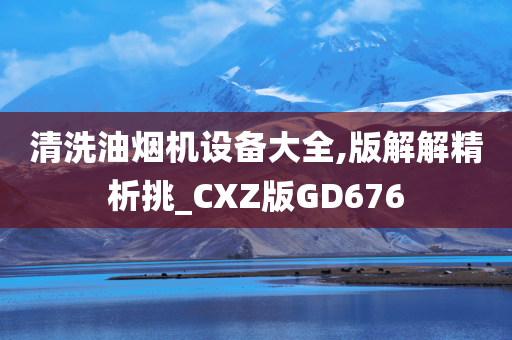 清洗油烟机设备大全,版解解精析挑_CXZ版GD676