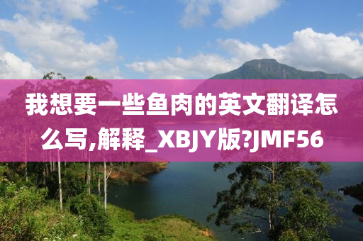 我想要一些鱼肉的英文翻译怎么写,解释_XBJY版?JMF56