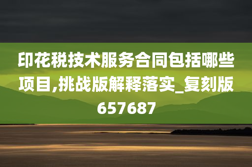 印花税技术服务合同包括哪些项目,挑战版解释落实_复刻版657687