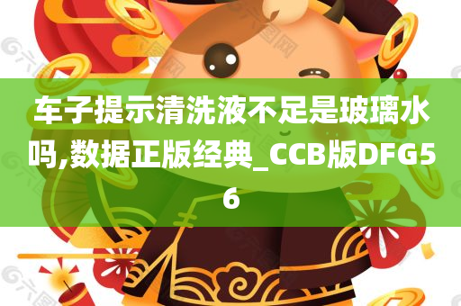 车子提示清洗液不足是玻璃水吗,数据正版经典_CCB版DFG56