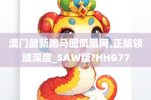 澳门最新跑马图凤凰网,正版领域深度_SAW版?HHG77