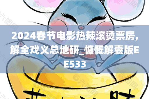 2024春节电影热辣滚烫票房,解全戏义总地研_慷慨解囊版EE533