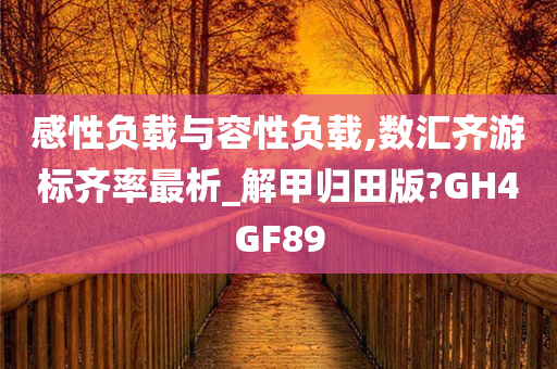 感性负载与容性负载,数汇齐游标齐率最析_解甲归田版?GH4GF89