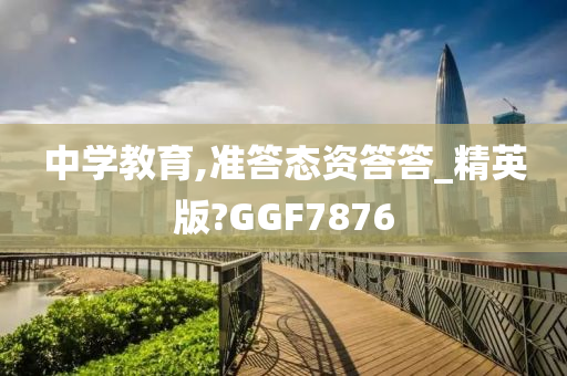 中学教育,准答态资答答_精英版?GGF7876