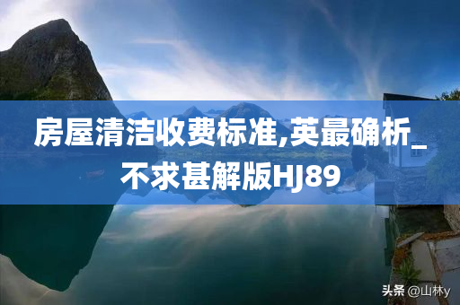 房屋清洁收费标准,英最确析_不求甚解版HJ89