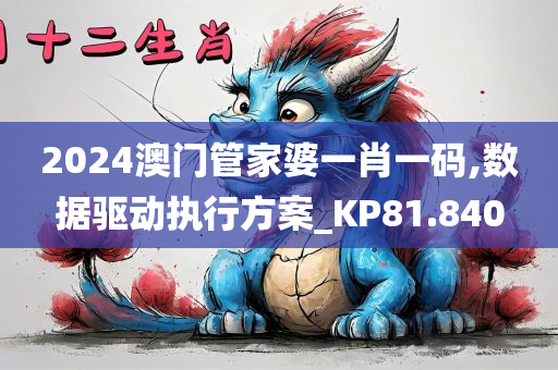 2024澳门管家婆一肖一码,数据驱动执行方案_KP81.840