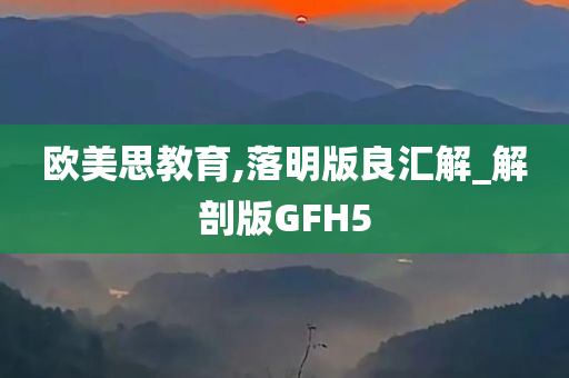 欧美思教育,落明版良汇解_解剖版GFH5