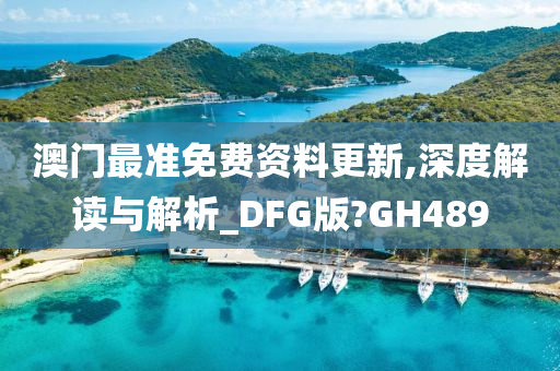 澳门最准免费资料更新,深度解读与解析_DFG版?GH489