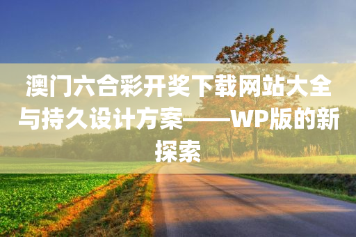 澳门六合彩开奖下载网站大全与持久设计方案——WP版的新探索