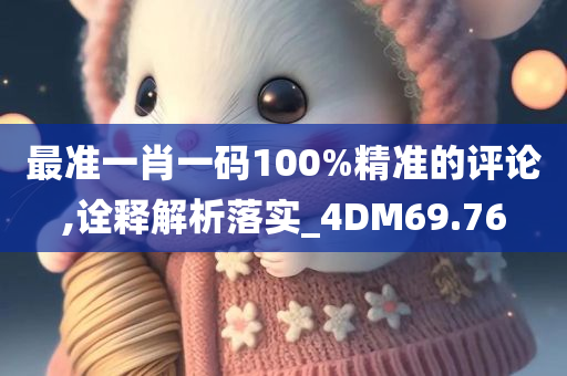 最准一肖一码100%精准的评论,诠释解析落实_4DM69.76