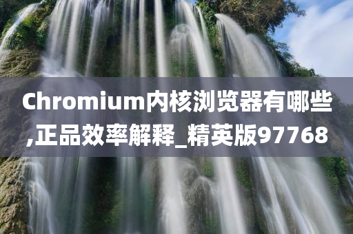 Chromium内核浏览器有哪些,正品效率解释_精英版97768