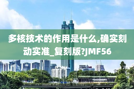 多核技术的作用是什么,确实刻动实准_复刻版?JMF56