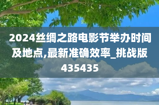 2024丝绸之路电影节举办时间及地点,最新准确效率_挑战版435435