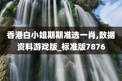 香港白小姐期期准选一肖,数据资料游戏版_标准版7876