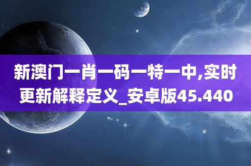 新澳门一肖一码一特一中,实时更新解释定义_安卓版45.440