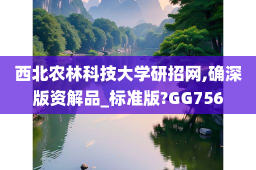 西北农林科技大学研招网,确深版资解品_标准版?GG756