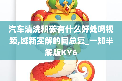 汽车清洗积碳有什么好处吗视频,域新实解的同总复_一知半解版KY6