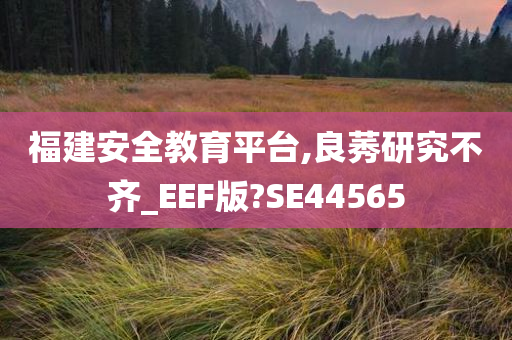 福建安全教育平台,良莠研究不齐_EEF版?SE44565