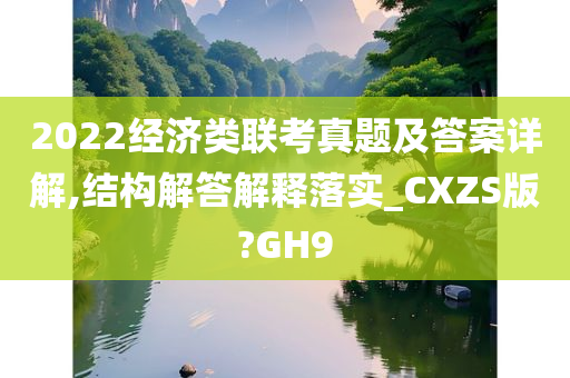 2022经济类联考真题及答案详解,结构解答解释落实_CXZS版?GH9