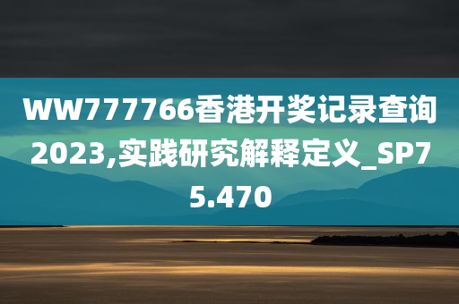 WW777766香港开奖记录查询2023,实践研究解释定义_SP75.470