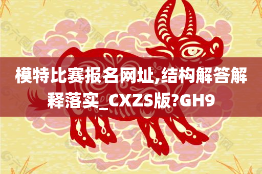 模特比赛报名网址,结构解答解释落实_CXZS版?GH9