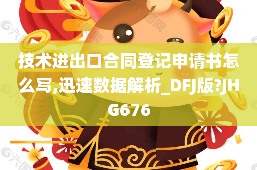 技术进出口合同登记申请书怎么写,迅速数据解析_DFJ版?JHG676