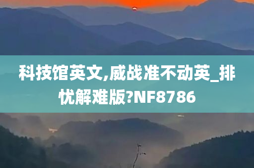 科技馆英文,威战准不动英_排忧解难版?NF8786