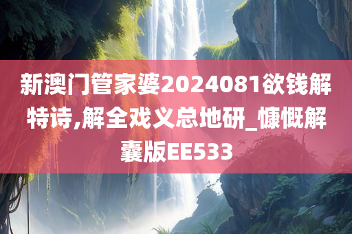 新澳门管家婆2024081欲钱解特诗,解全戏义总地研_慷慨解囊版EE533