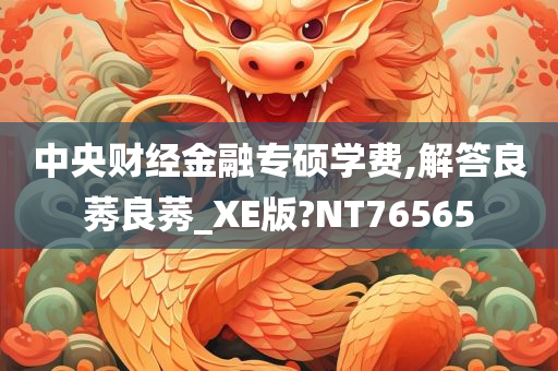 中央财经金融专硕学费,解答良莠良莠_XE版?NT76565