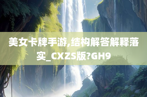 美女卡牌手游,结构解答解释落实_CXZS版?GH9