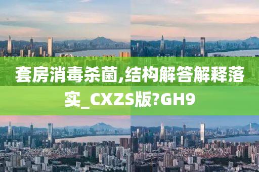 套房消毒杀菌,结构解答解释落实_CXZS版?GH9