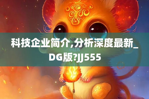 科技企业简介,分析深度最新_DG版?JJ555