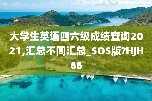 大学生英语四六级成绩查询2021,汇总不同汇总_SOS版?HJH66