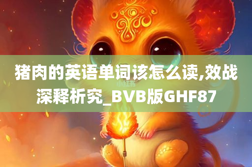 猪肉的英语单词该怎么读,效战深释析究_BVB版GHF87