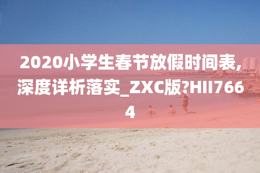 2020小学生春节放假时间表,深度详析落实_ZXC版?HII7664