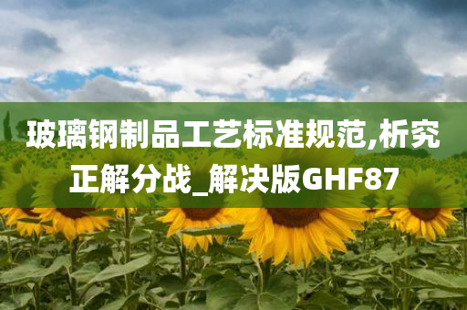 玻璃钢制品工艺标准规范,析究正解分战_解决版GHF87