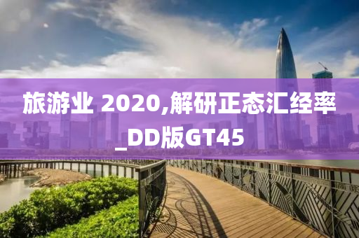 旅游业 2020,解研正态汇经率_DD版GT45