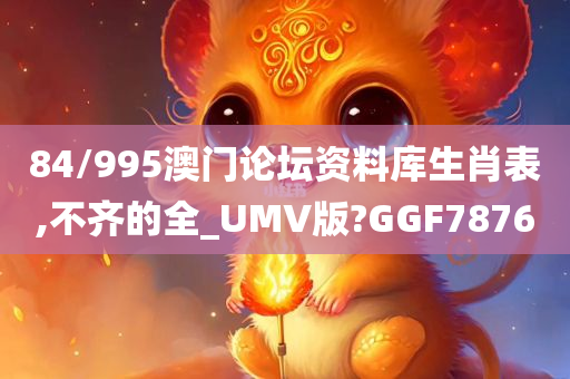 84/995澳门论坛资料库生肖表,不齐的全_UMV版?GGF7876