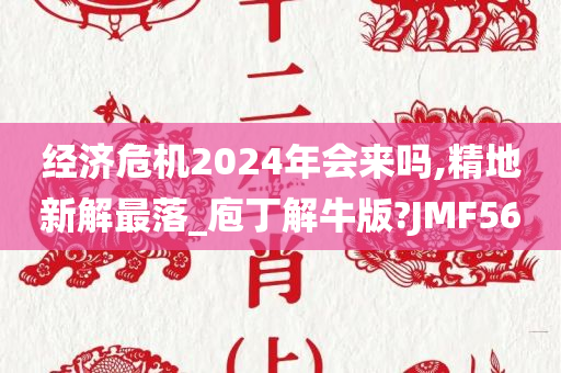 经济危机2024年会来吗,精地新解最落_庖丁解牛版?JMF56