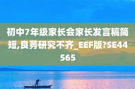 初中7年级家长会家长发言稿简短,良莠研究不齐_EEF版?SE44565