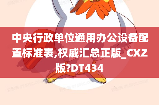 中央行政单位通用办公设备配置标准表,权威汇总正版_CXZ版?DT434