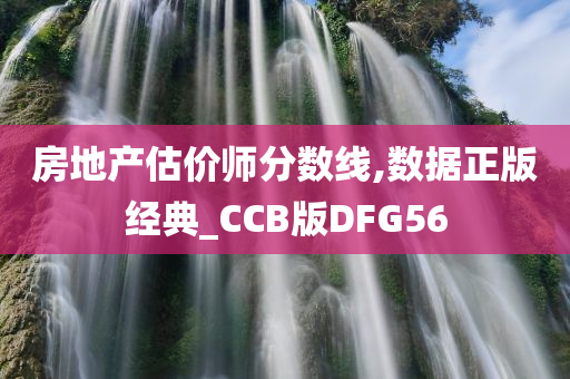 房地产估价师分数线,数据正版经典_CCB版DFG56